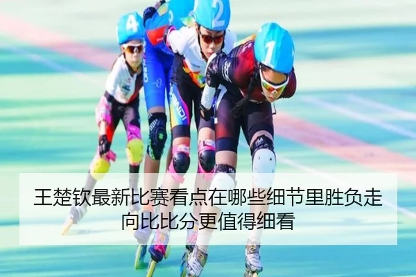 王楚钦最新比赛看点在哪些细节里胜负走向比比分更值得细看 - DouYu