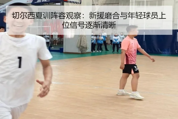 切尔西夏训阵容观察：新援磨合与年轻球员上位信号逐渐清晰 - DouYu